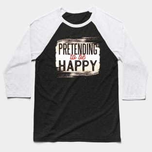 Pretending to be Happy !! Funny Quote Artwork Baseball T-Shirt